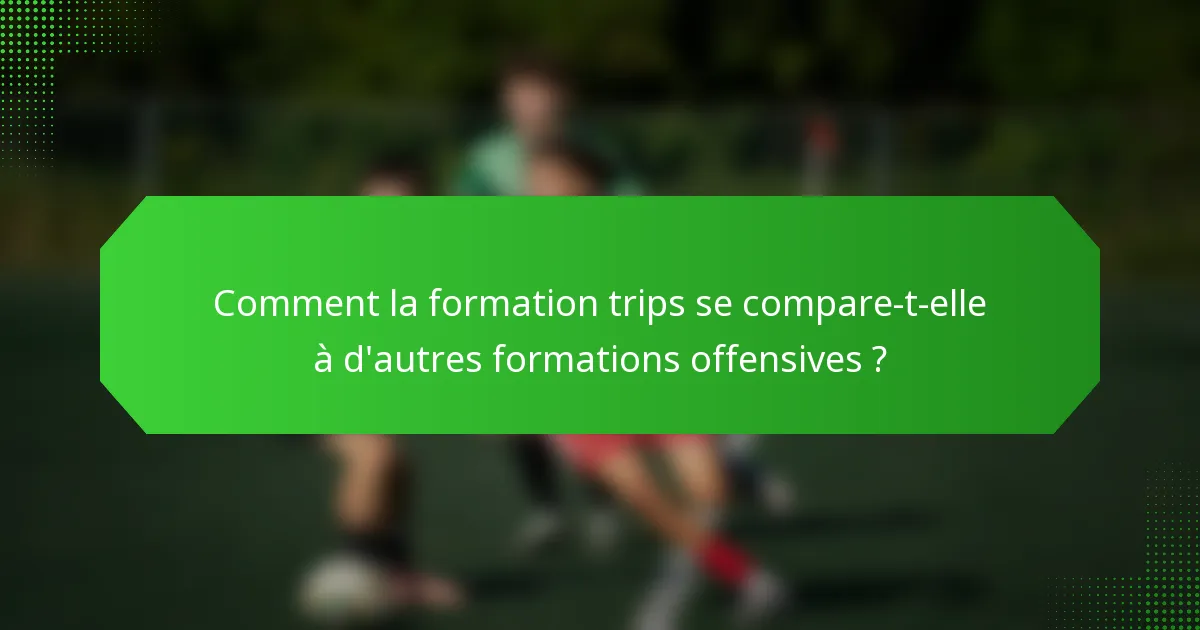 Comment la formation trips se compare-t-elle à d'autres formations offensives ?