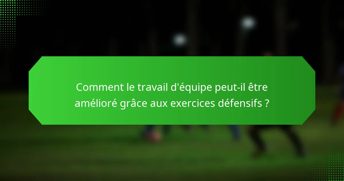 Comment le travail d'équipe peut-il être amélioré grâce aux exercices défensifs ?
