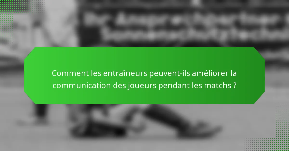 Comment les entraîneurs peuvent-ils améliorer la communication des joueurs pendant les matchs ?