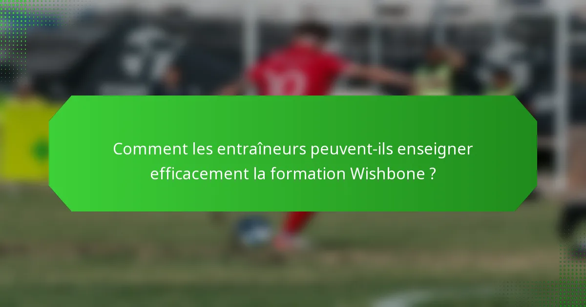 Comment les entraîneurs peuvent-ils enseigner efficacement la formation Wishbone ?
