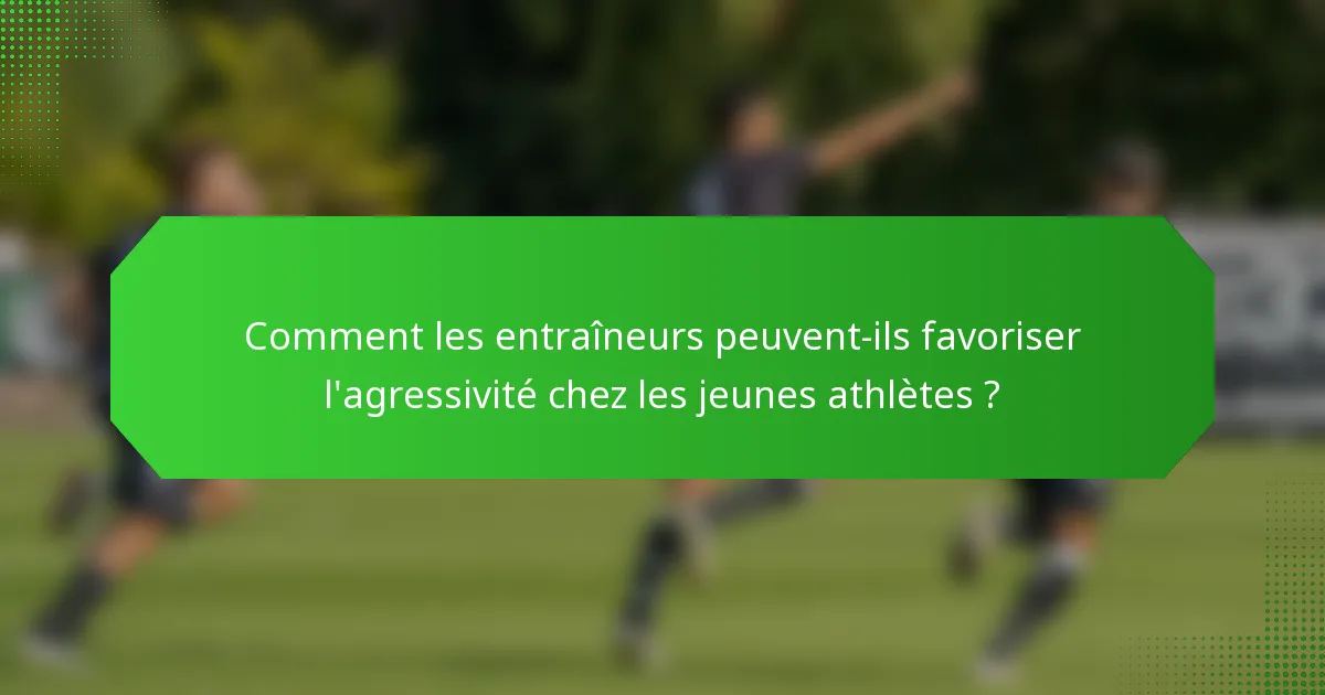 Comment les entraîneurs peuvent-ils favoriser l'agressivité chez les jeunes athlètes ?