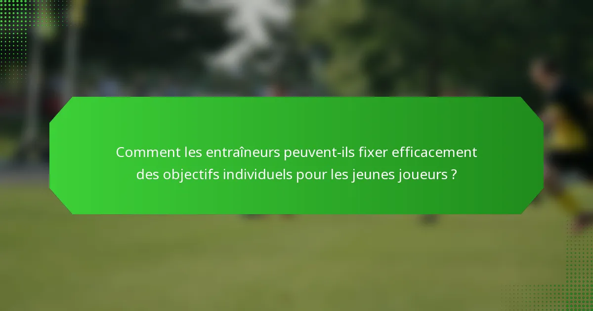 Comment les entraîneurs peuvent-ils fixer efficacement des objectifs individuels pour les jeunes joueurs ?