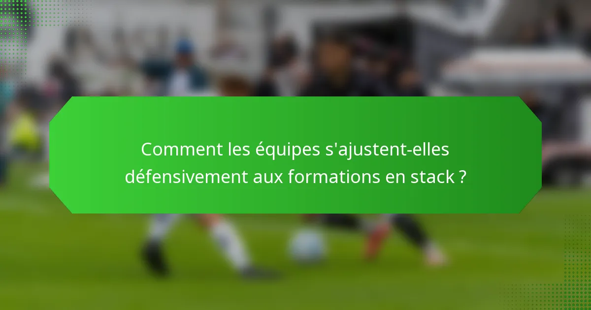 Comment les équipes s'ajustent-elles défensivement aux formations en stack ?