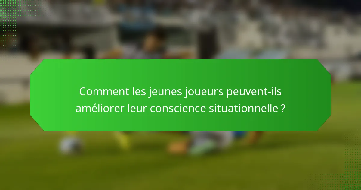 Comment les jeunes joueurs peuvent-ils améliorer leur conscience situationnelle ?