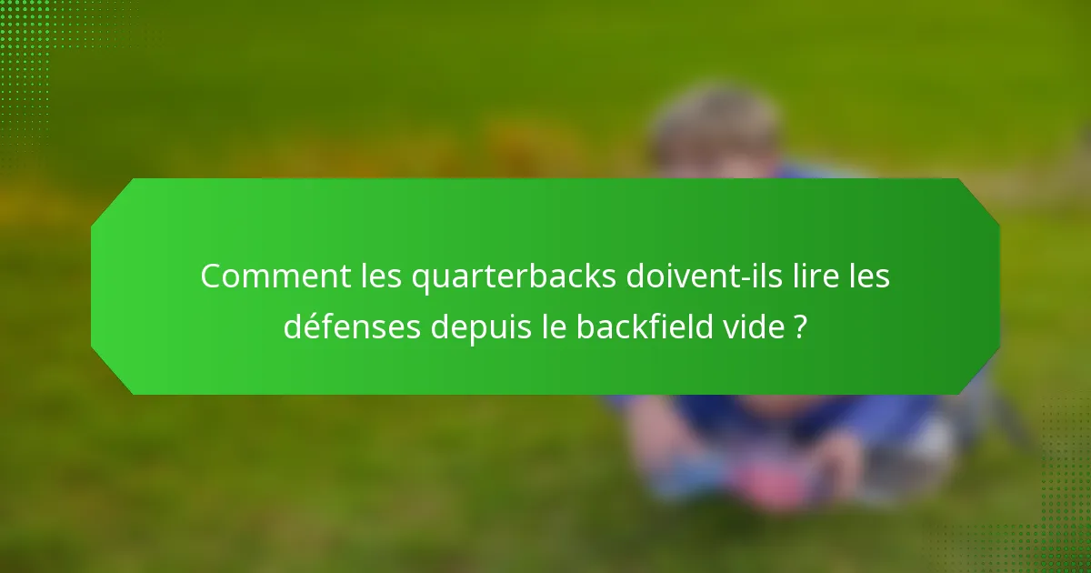 Comment les quarterbacks doivent-ils lire les défenses depuis le backfield vide ?