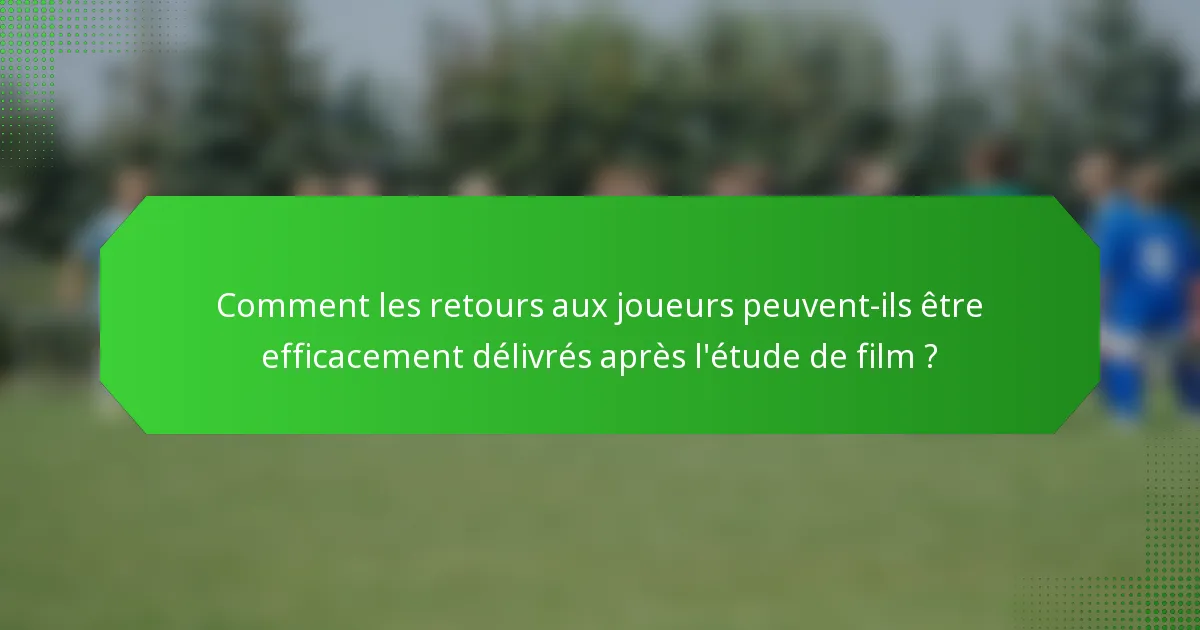 Comment les retours aux joueurs peuvent-ils être efficacement délivrés après l'étude de film ?