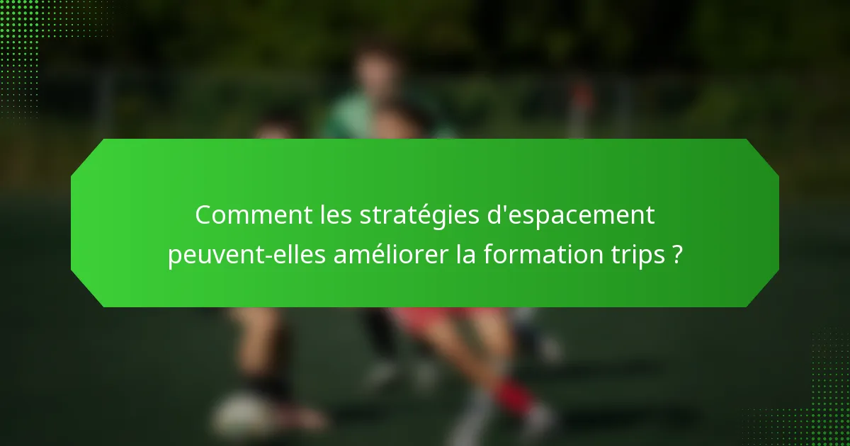 Comment les stratégies d'espacement peuvent-elles améliorer la formation trips ?