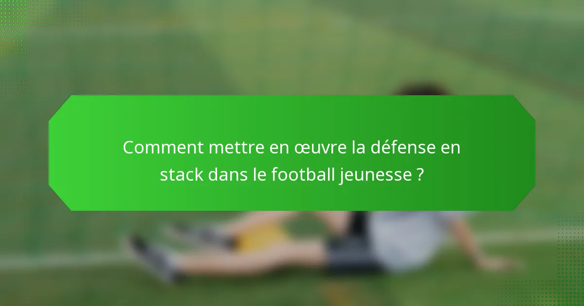 Comment mettre en œuvre la défense en stack dans le football jeunesse ?
