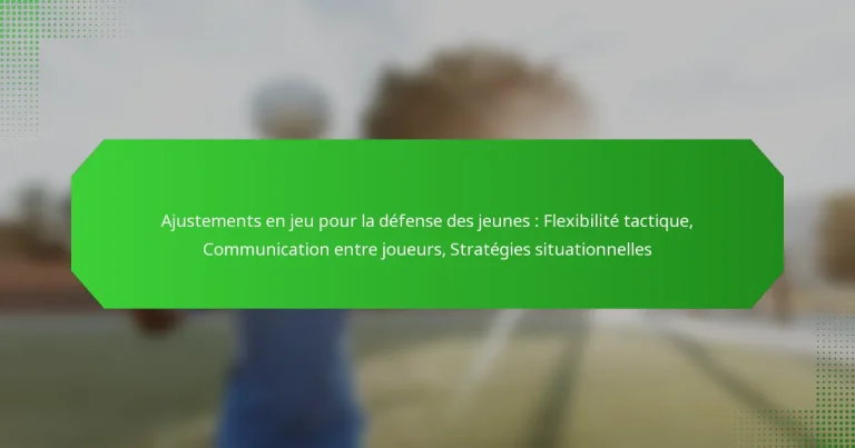 Ajustements en jeu pour la défense des jeunes : Flexibilité tactique, Communication entre joueurs, Stratégies situationnelles