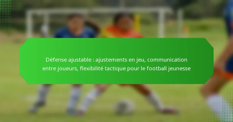 Défense ajustable : ajustements en jeu, communication entre joueurs, flexibilité tactique pour le football jeunesse