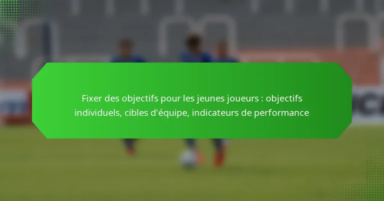 Fixer des objectifs pour les jeunes joueurs : objectifs individuels, cibles d’équipe, indicateurs de performance