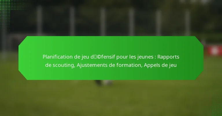 Planification de jeu défensif pour les jeunes : Rapports de scouting, Ajustements de formation, Appels de jeu
