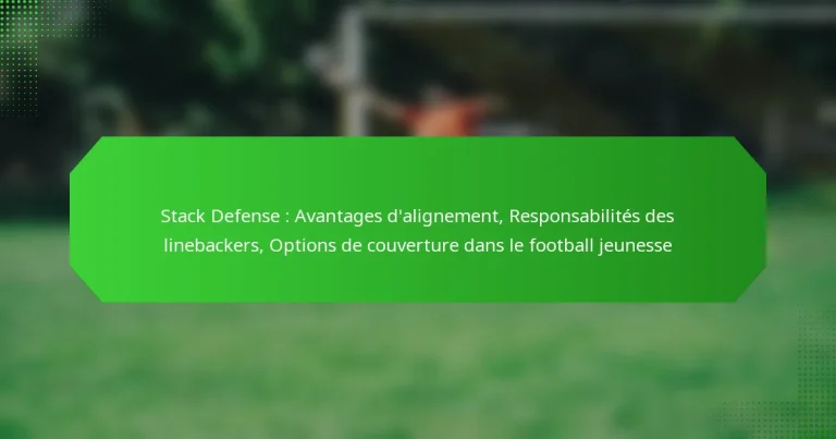 Stack Defense : Avantages d’alignement, Responsabilités des linebackers, Options de couverture dans le football jeunesse