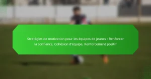 Stratégies de motivation pour les équipes de jeunes : Renforcer la confiance, Cohésion d’équipe, Renforcement positif