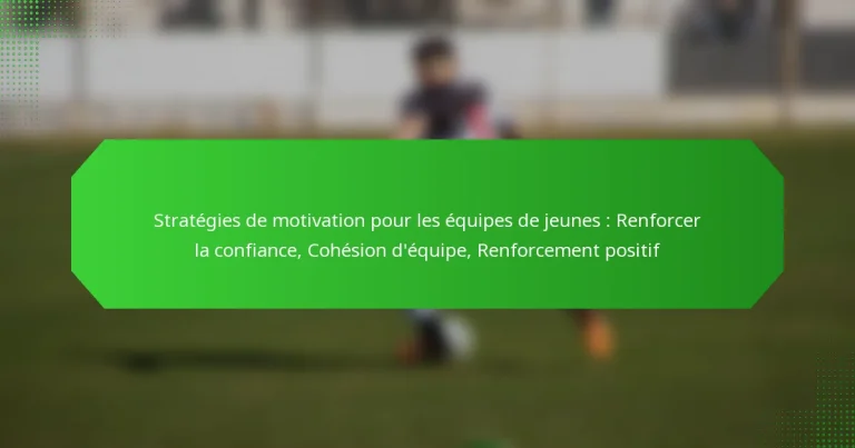 Stratégies de motivation pour les équipes de jeunes : Renforcer la confiance, Cohésion d’équipe, Renforcement positif