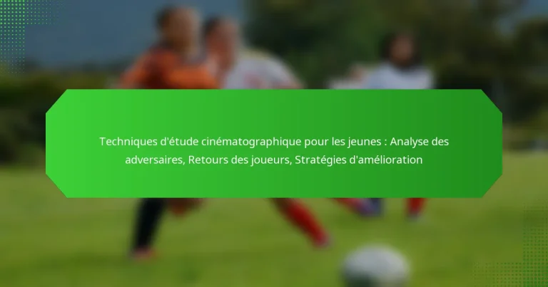 Techniques d’étude cinématographique pour les jeunes : Analyse des adversaires, Retours des joueurs, Stratégies d’amélioration