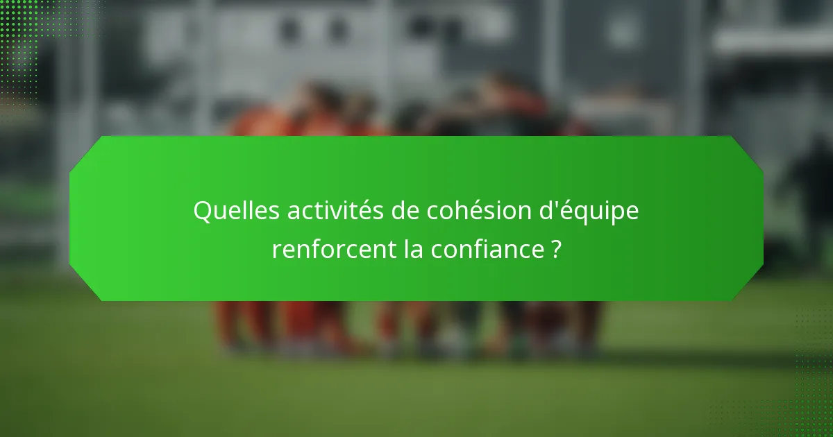 Quelles activités de cohésion d'équipe renforcent la confiance ?