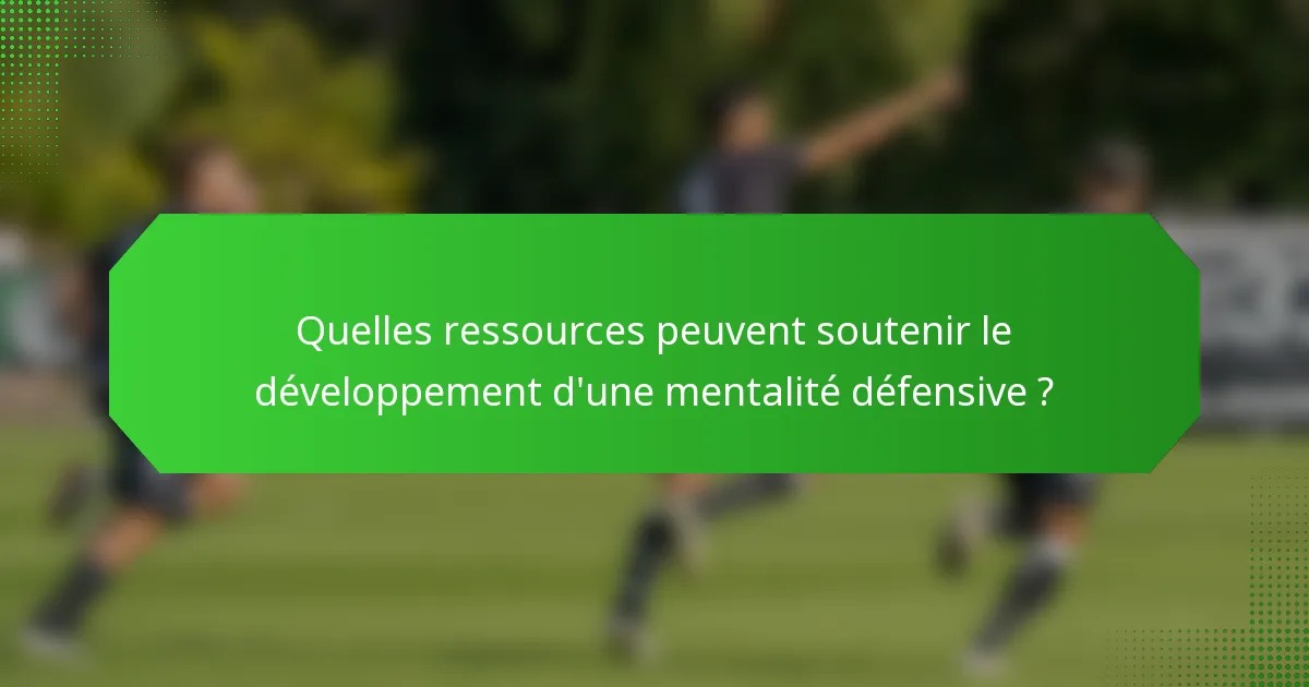 Quelles ressources peuvent soutenir le développement d'une mentalité défensive ?