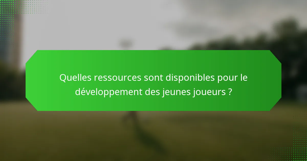 Quelles ressources sont disponibles pour le développement des jeunes joueurs ?