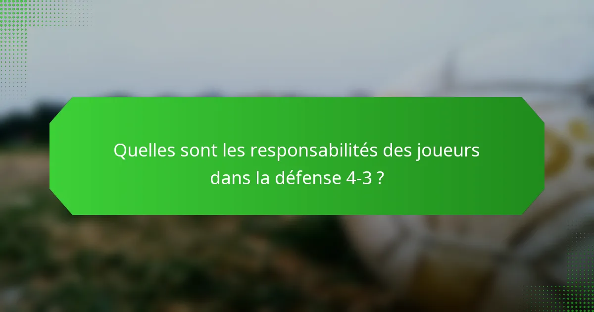 Quelles sont les responsabilités des joueurs dans la défense 4-3 ?