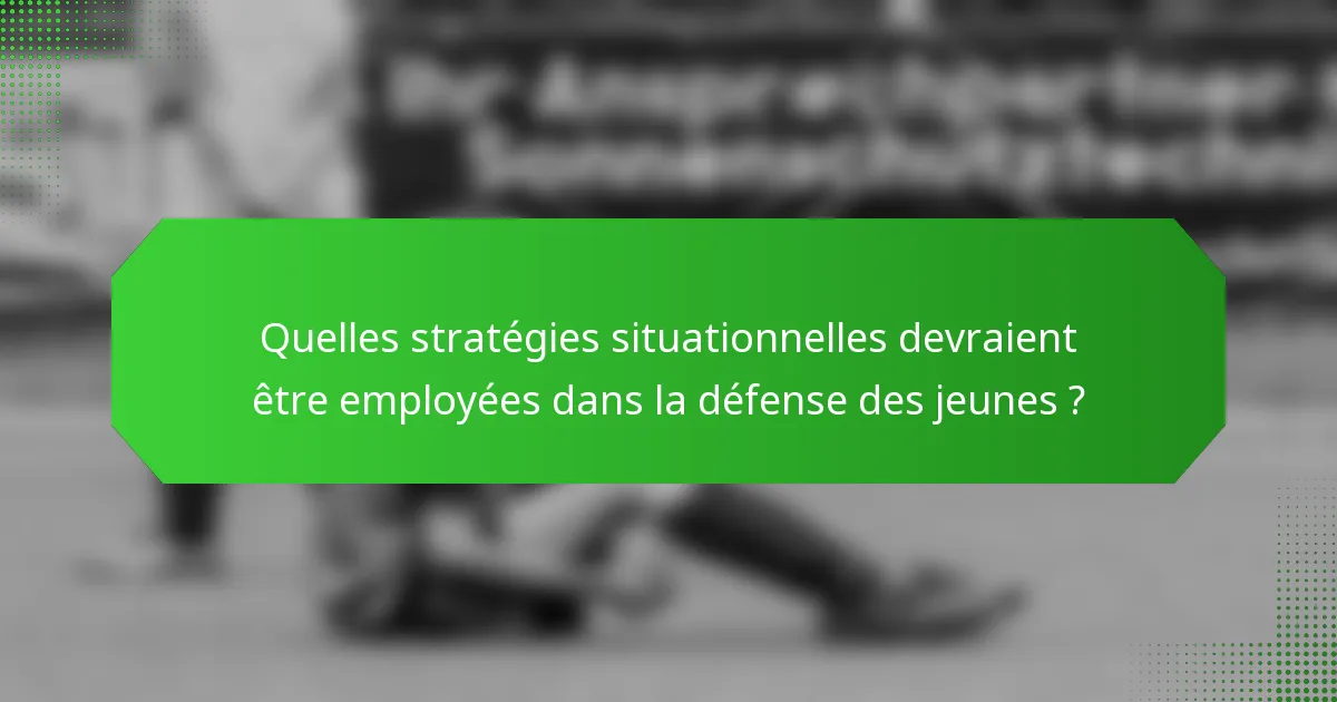 Quelles stratégies situationnelles devraient être employées dans la défense des jeunes ?