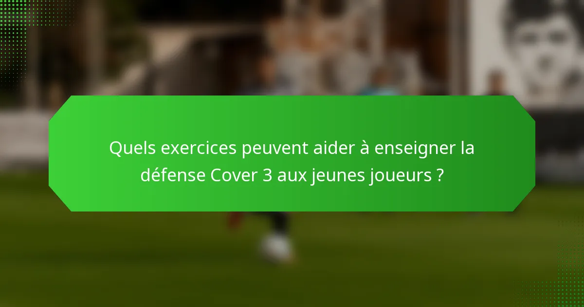 Quels exercices peuvent aider à enseigner la défense Cover 3 aux jeunes joueurs ?
