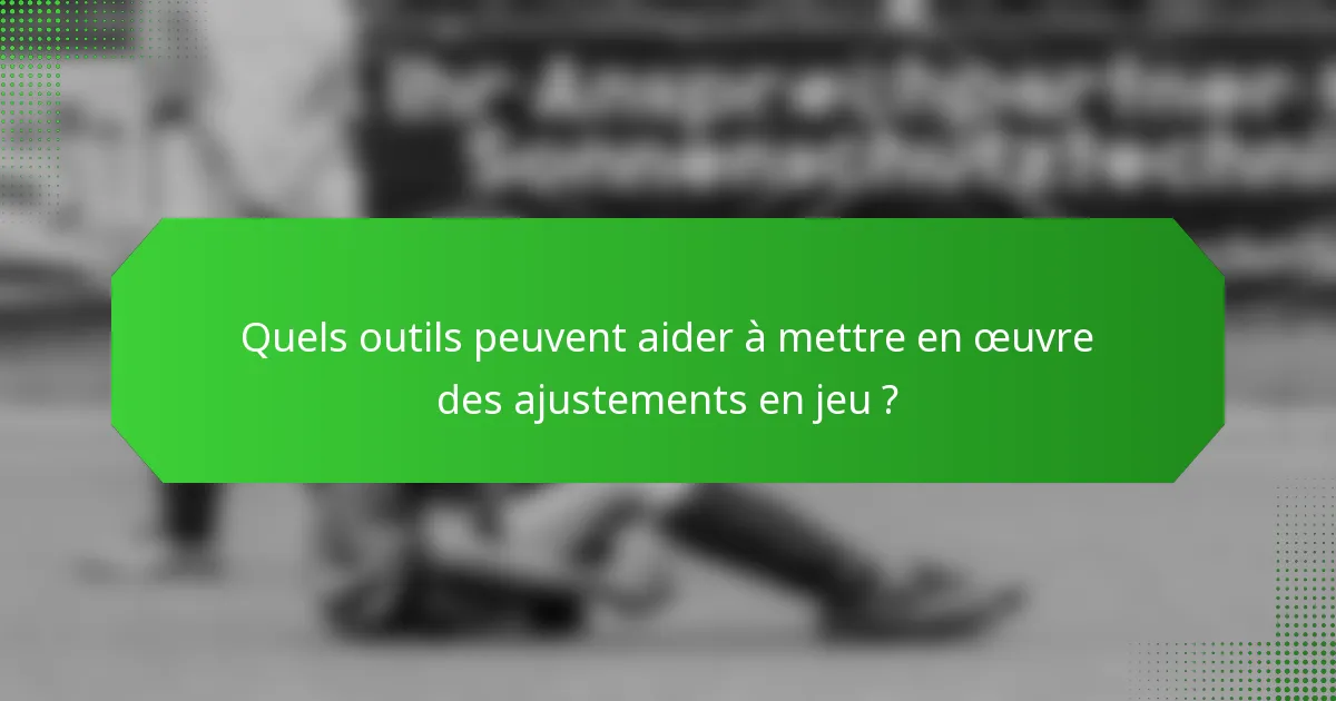 Quels outils peuvent aider à mettre en œuvre des ajustements en jeu ?